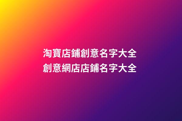 淘寶店鋪創意名字大全 創意網店店鋪名字大全-第1張-店鋪起名-玄機派